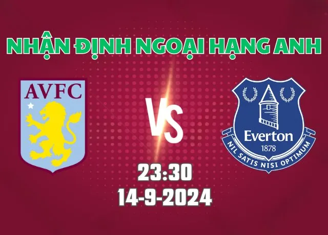 Nhận định bóng đá Aston Villa vs Everton 23h30 ngày 14/9/2024